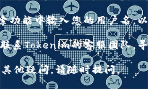 Tokenim是一款专注于数字身份和区块链技术的应用程序。如果您想查看自己的用户名，可以按照以下步骤操作：

1. **登录您的Tokenim账户**：首先，打开Tokenim应用程序或者网站，并使用您的注册信息进行登录。

2. **进入个人资料设置**：登录后，通常可以在首页右上角找到个人资料或账户设置的图标。点击这个图标。

3. **查看用户名**：在个人资料页面中，您通常能够看到您的用户名、头像和其他账户信息。如果没有直接显示用户名，您可以查找“账户信息”或“基本信息”部分。

4. **通过应用内搜索**：在某些情况下，您也可以在Tokenim的搜索功能中输入您的用户名，以核对是否正确。

5. **联系客服**：如果您在应用中依然无法找到用户名，可以考虑联系Tokenim的客服团队，寻求他们的帮助。

希望这些步骤能帮助您顺利找到自己的Tokenim用户名！如果您有其他疑问，请随时提问。