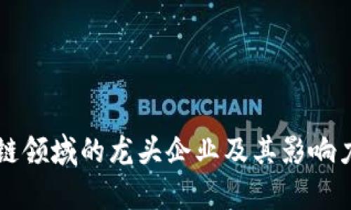 区块链领域的龙头企业及其影响力解析