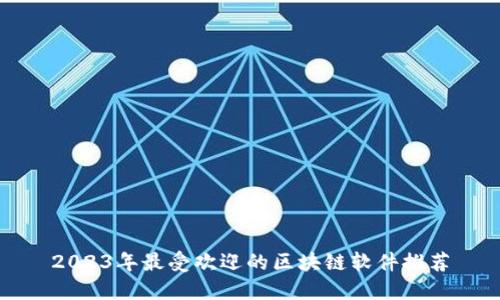 2023年最受欢迎的区块链软件推荐