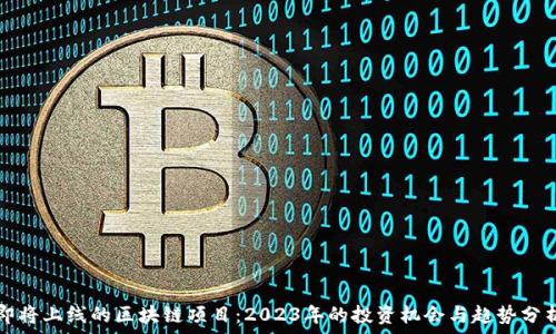  
即将上线的区块链项目：2023年的投资机会与趋势分析