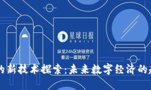 区块链后的新技术探索：未来数字经济的趋势与变革