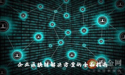 企业区块链解决方案的全面指南