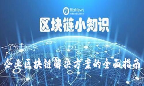 企业区块链解决方案的全面指南