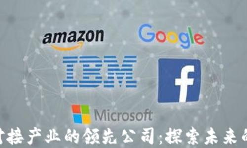 
baioti区块链对接产业的领先公司：探索未来的技术解决方案