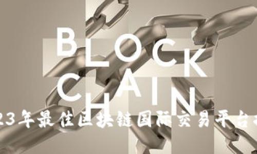 2023年最佳区块链国际交易平台推荐