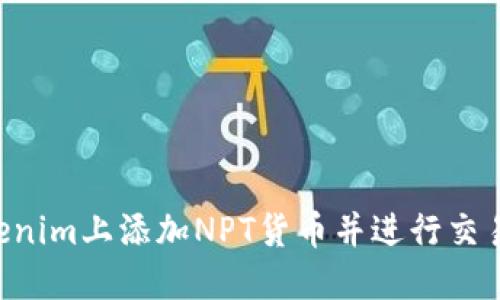 如何在Tokenim上添加NPT货币并进行交易：完整指南