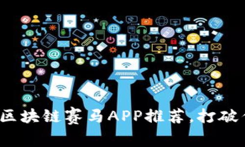 2023年必备的区块链赛马APP推荐，打破传统赛马的界限