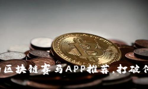 2023年必备的区块链赛马APP推荐，打破传统赛马的界限