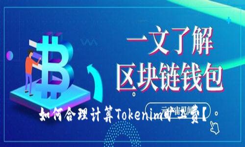 如何合理计算Tokenim旷工费？