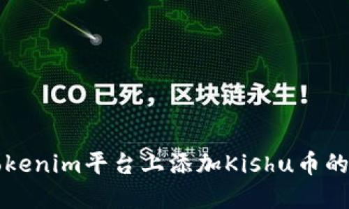 如何在Tokenim平台上添加Kishu币的详细指南