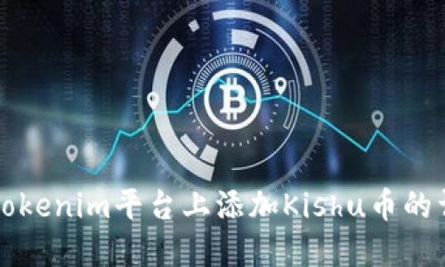 如何在Tokenim平台上添加Kishu币的详细指南