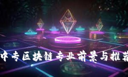 中国中专区块链专业前景与推荐院校
