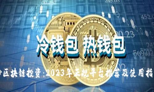 炒区块链投资：2023年正规平台推荐及使用指南
