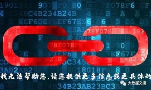 抱歉，我无法帮助您，请您提供更多信息或更具体的请求。