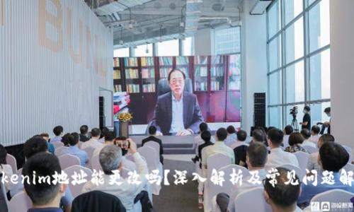 Tokenim地址能更改吗？深入解析及常见问题解答