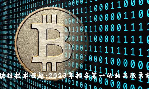 区块链技术崛起：2023年排名第一的相关股票分析