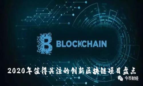 2020年值得关注的创新区块链项目盘点