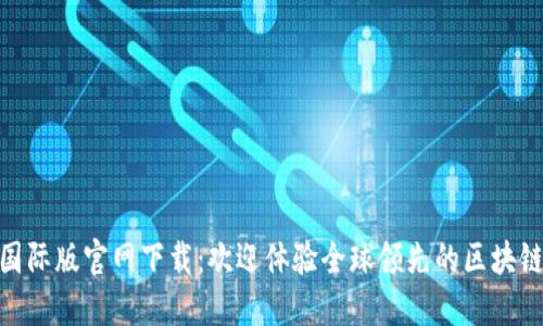 Tokenim国际版官网下载：欢迎体验全球领先的区块链交易平台