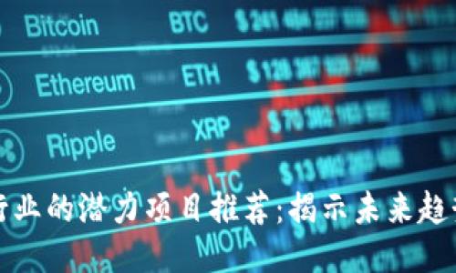 区块链行业的潜力项目推荐：揭示未来趋势与机遇