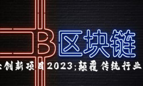 区块链十大创新项目2023：颠覆传统行业的未来技术