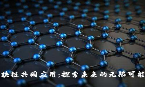 区块链共同应用：探索未来的无限可能性