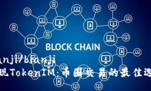 bianji/bianji
发现TokenIM：币圈交易的最佳选择