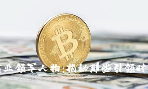 区块链时代的商业领军人物：揭秘那些引领时代潮流的企业家
