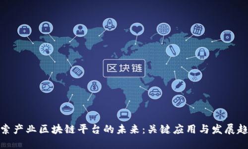 探索产业区块链平台的未来：关键应用与发展趋势