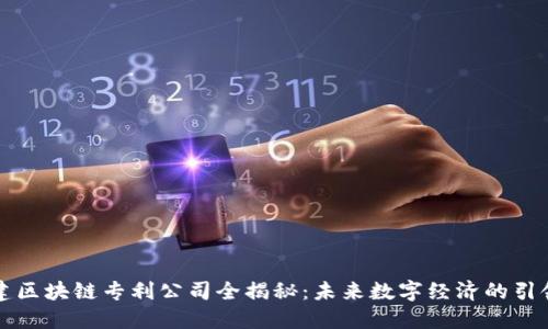 福建区块链专利公司全揭秘：未来数字经济的引领者