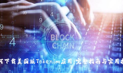如何下载美国版Tokenim应用：完整指南与实用技巧