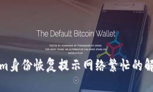 Tokenim身份恢复提示网络繁忙的解决方法