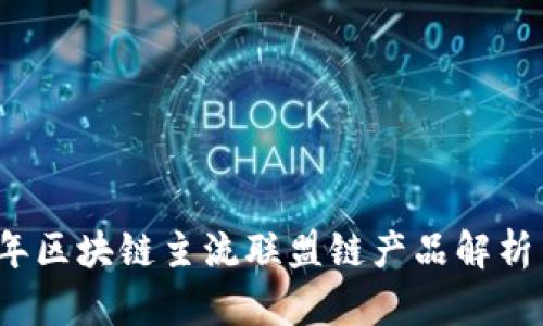 2023年区块链主流联盟链产品解析与对比