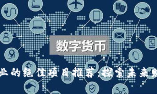 区块链创业的绝佳项目推荐：探索未来财富的蓝海