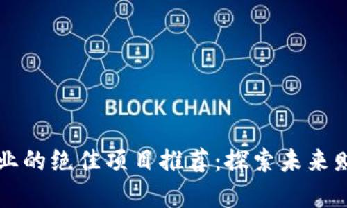 区块链创业的绝佳项目推荐：探索未来财富的蓝海