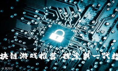 华为区块链游戏推荐：探索新一代数字娱乐