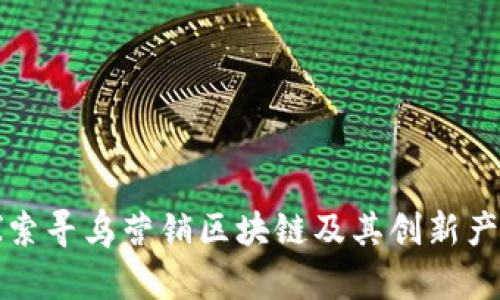 探索寻乌营销区块链及其创新产品