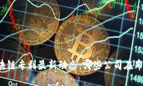 区块链专利最新动态：哪些公司在布局？