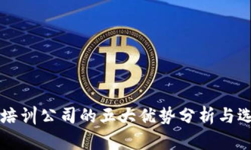 区块链培训公司的五大优势分析与选择指南
