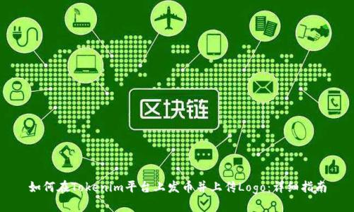 如何在Tokenim平台上发币并上传Logo：详细指南