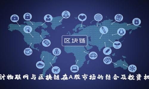 探讨物联网与区块链在A股市场的结合及投资机会