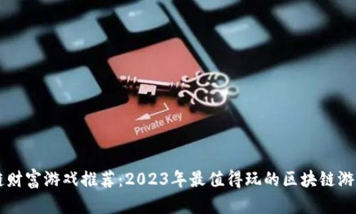 区块链财富游戏推荐：2023年最值得玩的区块链游戏盘点