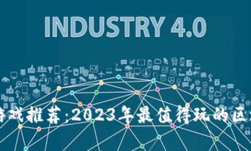 区块链财富游戏推荐：2023年最值得玩的区块链游戏盘点