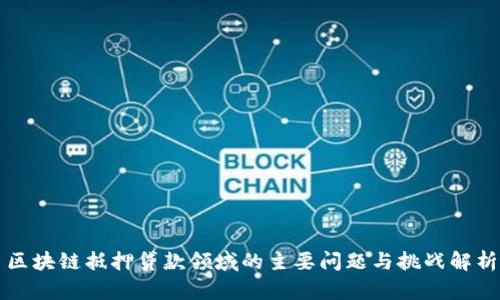区块链抵押贷款领域的主要问题与挑战解析