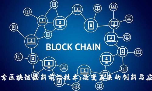 探索区块链最新前沿技术：改变未来的创新与应用