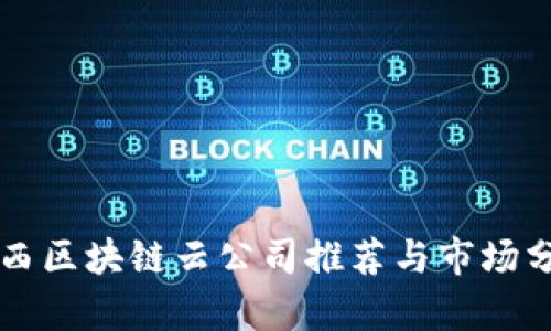 陕西区块链云公司推荐与市场分析