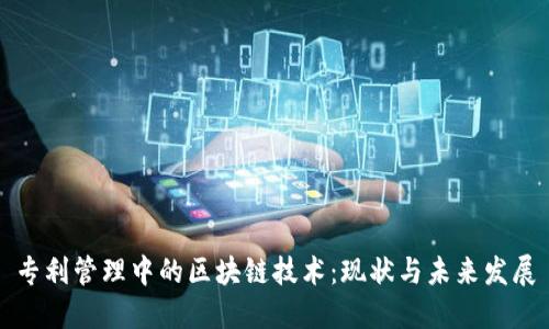 专利管理中的区块链技术：现状与未来发展