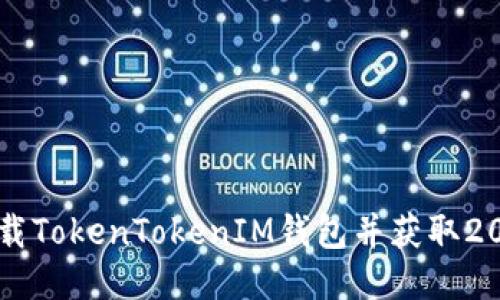如何下载TokenTokenIM钱包并获取20元奖励