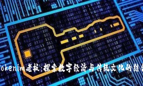 乌镇Tokenim老板：探索数字经济与传统文化的结合之道