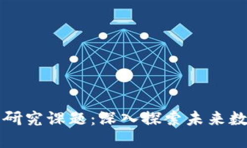 区块链技术的研究课题：深入探索未来数字经济的契机