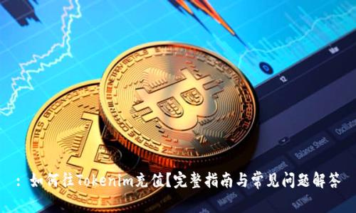 : 如何往Tokenim充值？完整指南与常见问题解答